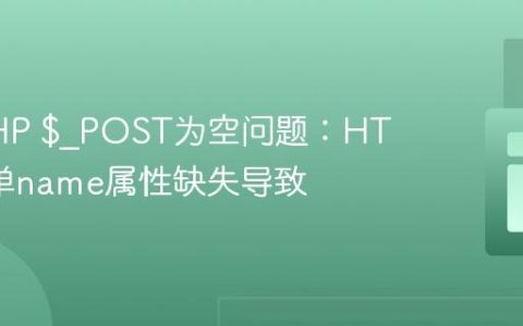 解决PHP $_POST为空问题：HTML表单name属性缺失导致