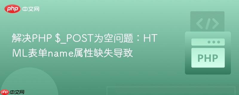 解决PHP $_POST为空问题:HTML表单name属性缺失导致
