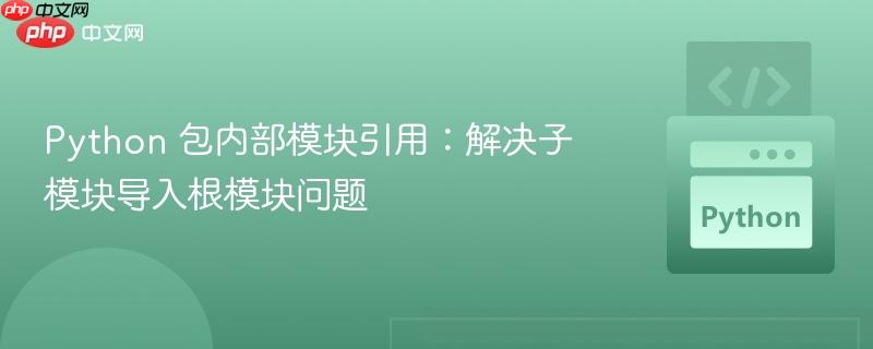 Python 包内部模块引用:解决子模块导入根模块问题