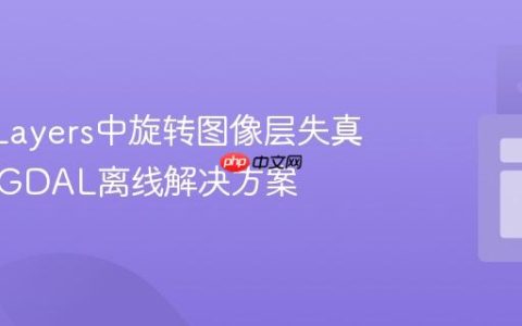 OpenLayers中旋转图像层失真问题的GDAL离线解决方案