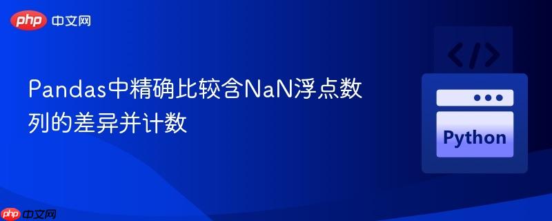Pandas中精确比较含NaN浮点数列的差异并计数