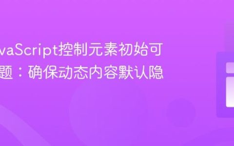 解决JavaScript控制元素初始可见性问题：确保动态内容默认隐藏