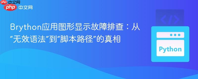 Brython应用图形显示故障排查:从“无效语法”到“脚本路径”的真相