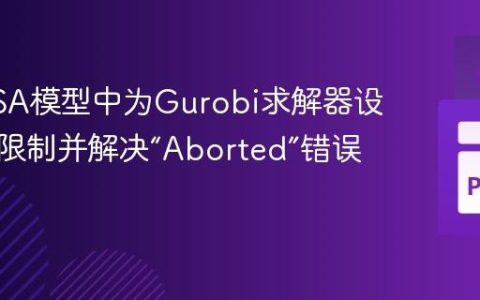 在PyPSA模型中为Gurobi求解器设置时间限制并解决“Aborted”错误