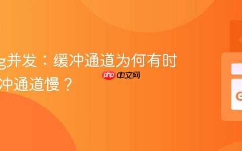 Golang并发：缓冲通道为何有时比非缓冲通道慢？
