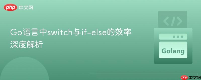 Go语言中switch与if-else的效率深度解析