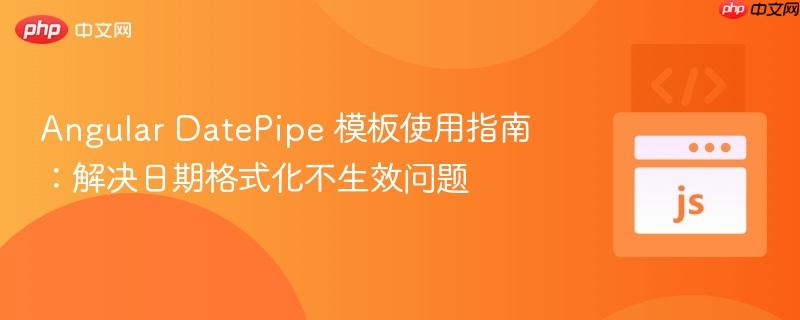 Angular DatePipe 模板使用指南:解决日期格式化不生效问题