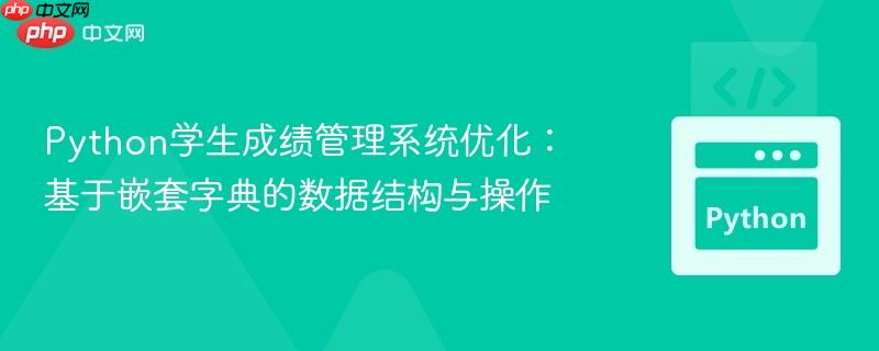 Python学生成绩管理系统优化:基于嵌套字典的数据结构与操作