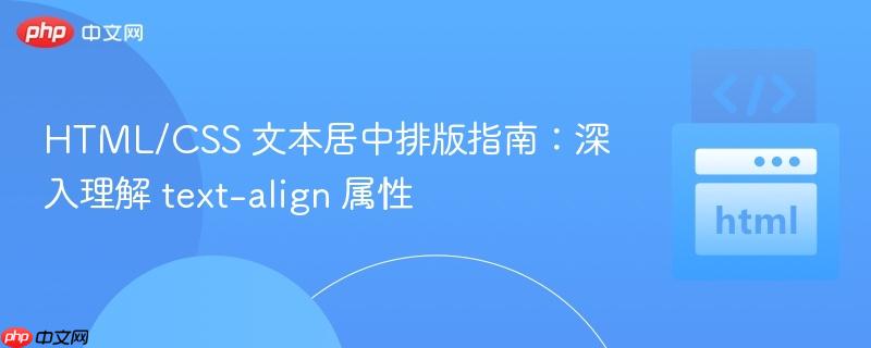 HTML/CSS 文本居中排版指南:深入理解 text-align 属性