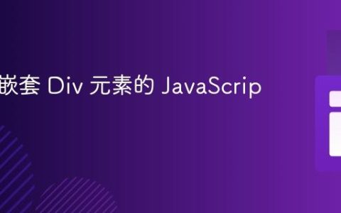 创建和嵌套 Div 元素的 JavaScript 教程