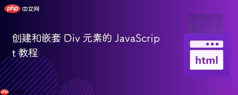 创建和嵌套 Div 元素的 JavaScript 教程