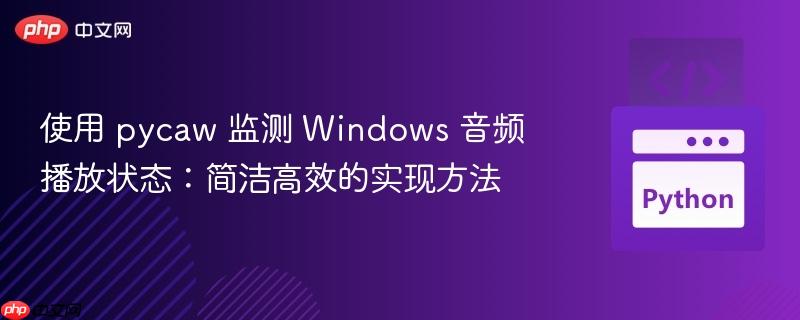 使用 pycaw 监测 Windows 音频播放状态:简洁高效的实现方法
