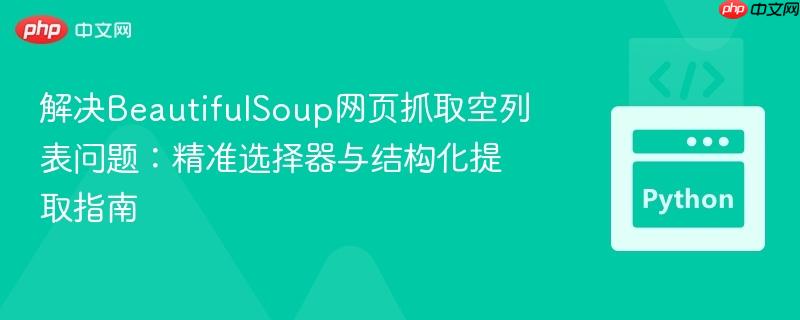 解决beautifulsoup网页抓取空列表问题:精准选择器与结构化提取指南