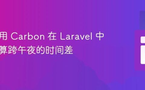如何使用 Carbon 在 Laravel 中准确计算跨午夜的时间差