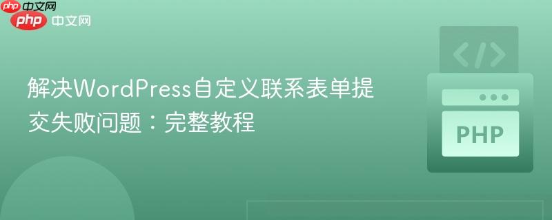 解决WordPress自定义联系表单提交失败问题：完整教程