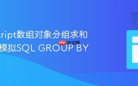JavaScript数组对象分组求和：高效模拟SQL GROUP BY