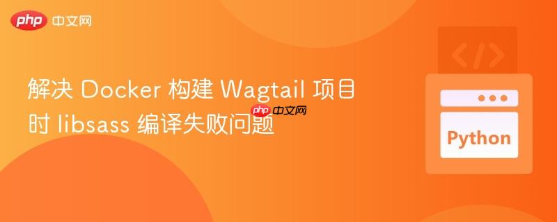 解决 docker 构建 wagtail 项目时 libsass 编译失败问题