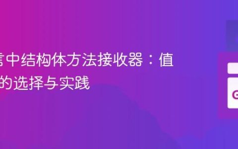 Go语言中结构体方法接收器：值与指针的选择与实践