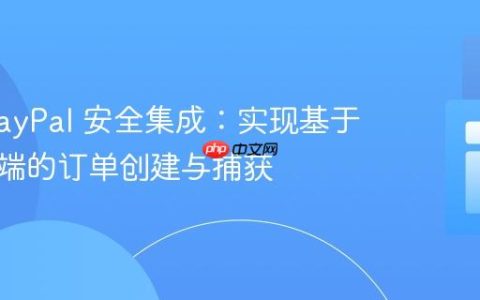 PHP PayPal 安全集成：实现基于服务器端的订单创建与捕获