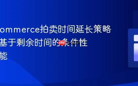 WooCommerce拍卖时间延长策略：实现基于剩余时间的条件性加时功能