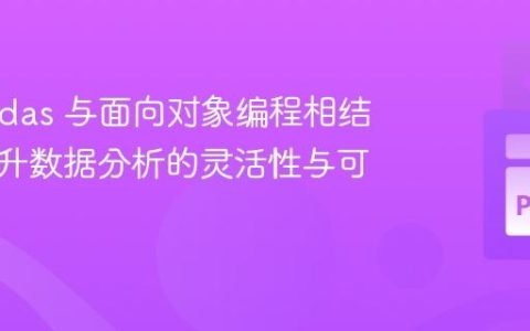将 Pandas 与面向对象编程相结合：提升数据分析的灵活性与可维护性