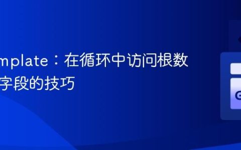 Go Template：在循环中访问根数据对象字段的技巧