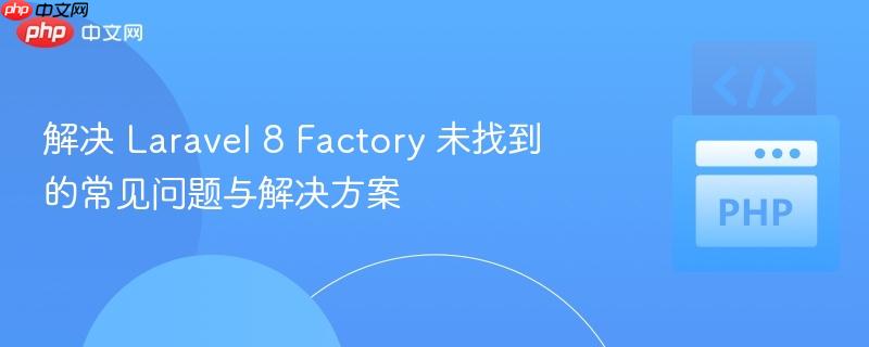 解决 Laravel 8 Factory 未找到的常见问题与解决方案