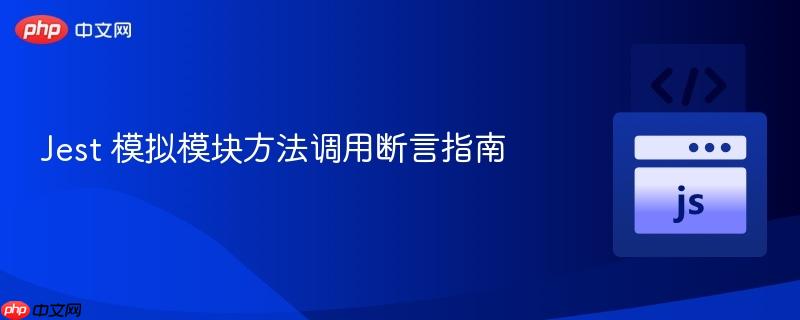 Jest 模拟模块方法调用断言指南
