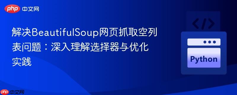 解决BeautifulSoup网页抓取空列表问题:深入理解选择器与优化实践