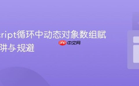 JavaScript循环中动态对象数组赋值的陷阱与规避