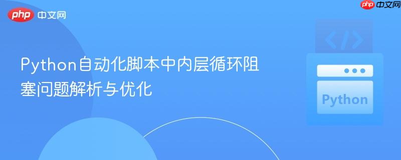 Python自动化脚本中内层循环阻塞问题解析与优化