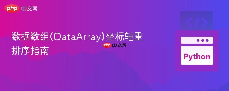 数据数组(dataarray)坐标轴重排序指南