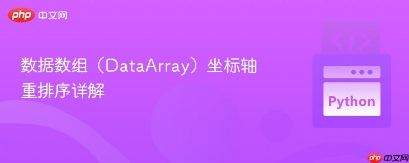 数据数组(dataarray)坐标轴重排序详解