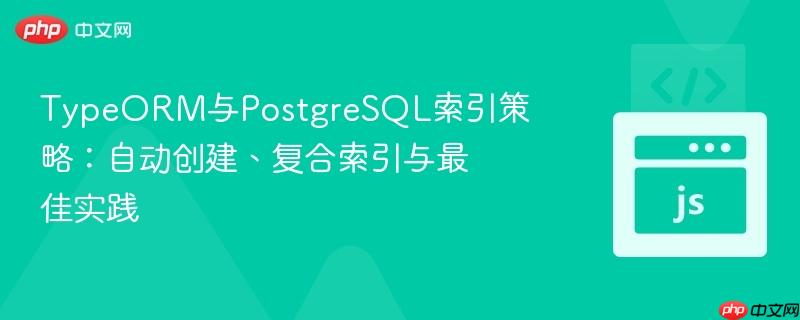 TypeORM与PostgreSQL索引策略:自动创建、复合索引与最佳实践