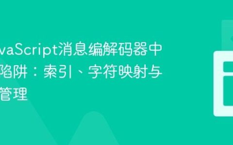 解决JavaScript消息编解码器中的常见陷阱：索引、字符映射与作用域管理