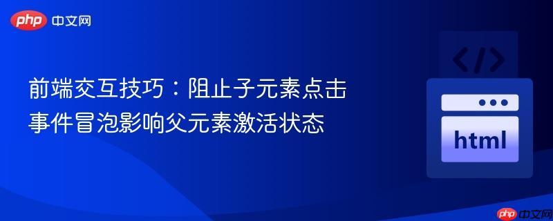 前端交互技巧:阻止子元素点击事件冒泡影响父元素激活状态