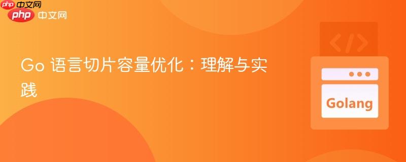 Go 语言切片容量优化：理解与实践