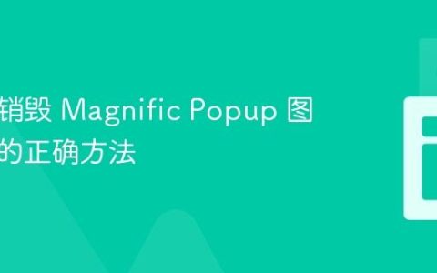 禁用与销毁 Magnific Popup 图片画廊的正确方法