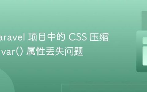 优化 Laravel 项目中的 CSS 压缩，解决 var() 属性丢失问题