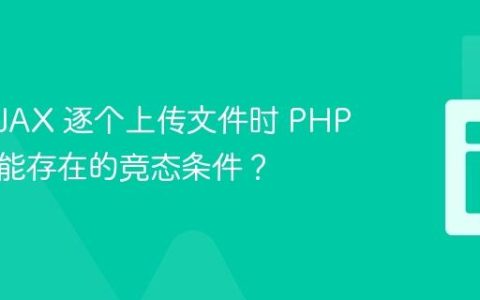 使用 AJAX 逐个上传文件时 PHP 处理可能存在的竞态条件？