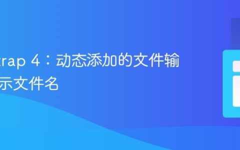 Bootstrap 4：动态添加的文件输入框显示文件名