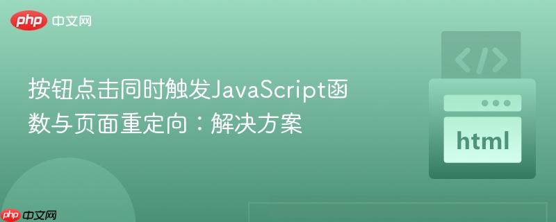 按钮点击同时触发javascript函数与页面重定向:解决方案