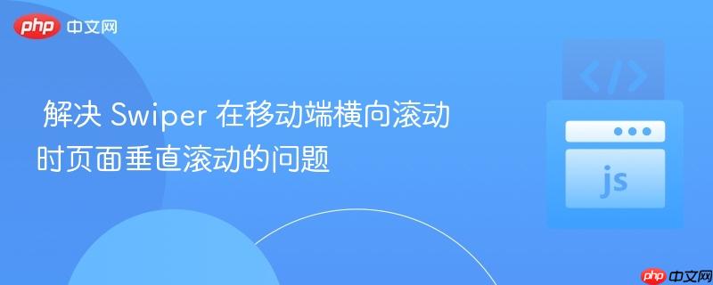  解决 Swiper 在移动端横向滚动时页面垂直滚动的问题