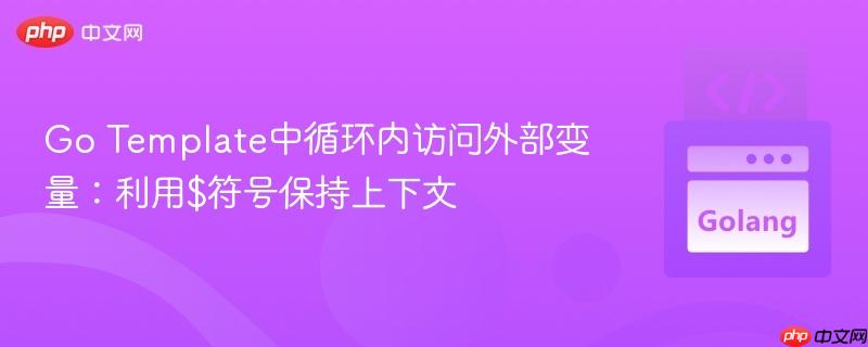 Go Template中循环内访问外部变量:利用$符号保持上下文