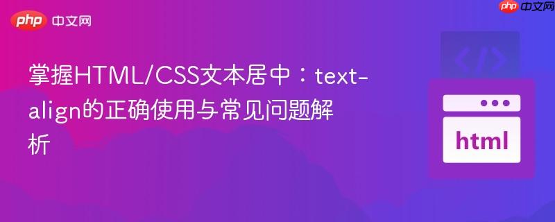 掌握HTML/CSS文本居中:text-align的正确使用与常见问题解析