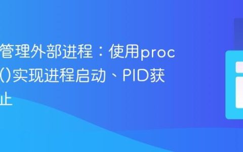 PHP中管理外部进程：使用proc_open()实现进程启动、PID获取与终止