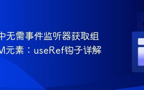 React中无需事件监听器获取组件DOM元素：useRef钩子详解