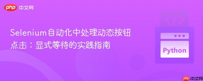 Selenium自动化中处理动态按钮点击:显式等待的实践指南