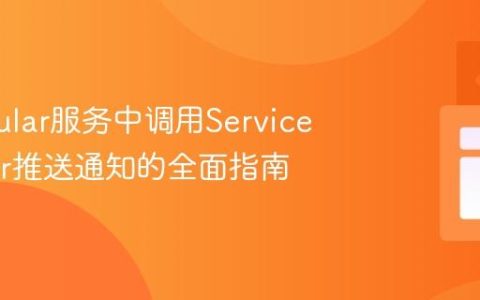 在Angular服务中调用Service Worker推送通知的全面指南