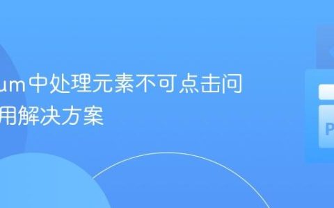 Selenium中处理元素不可点击问题的通用解决方案